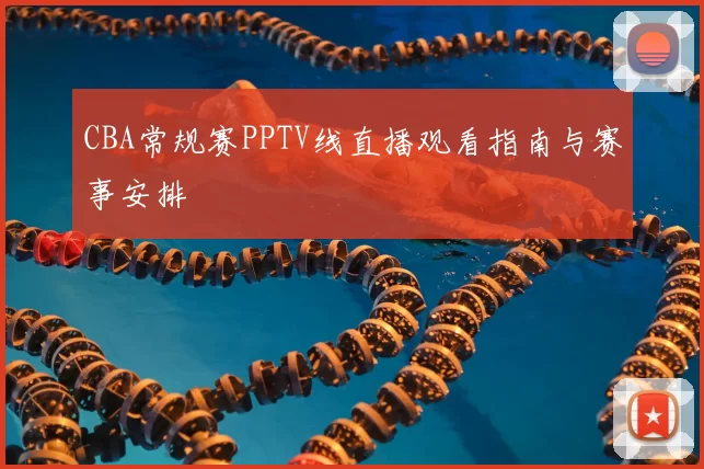 CBA常规赛PPTV线直播观看指南与赛事安排