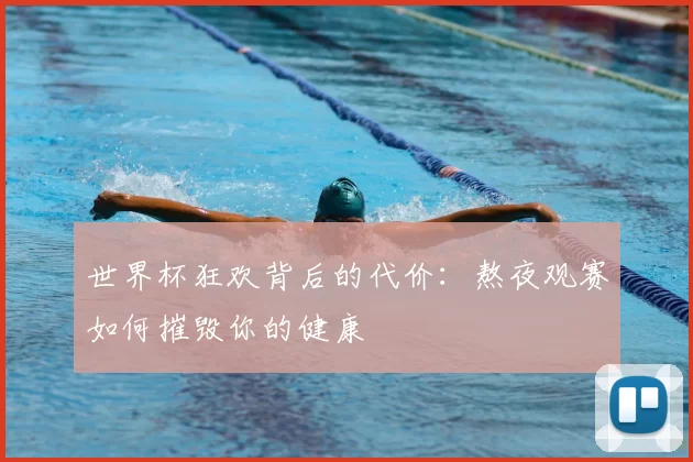 世界杯狂欢背后的代价：熬夜观赛如何摧毁你的健康