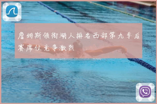 詹姆斯领衔湖人排名西部第九季后赛席位竞争激烈