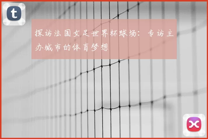 探访法国女足世界杯球场:专访主办城市的体育梦想