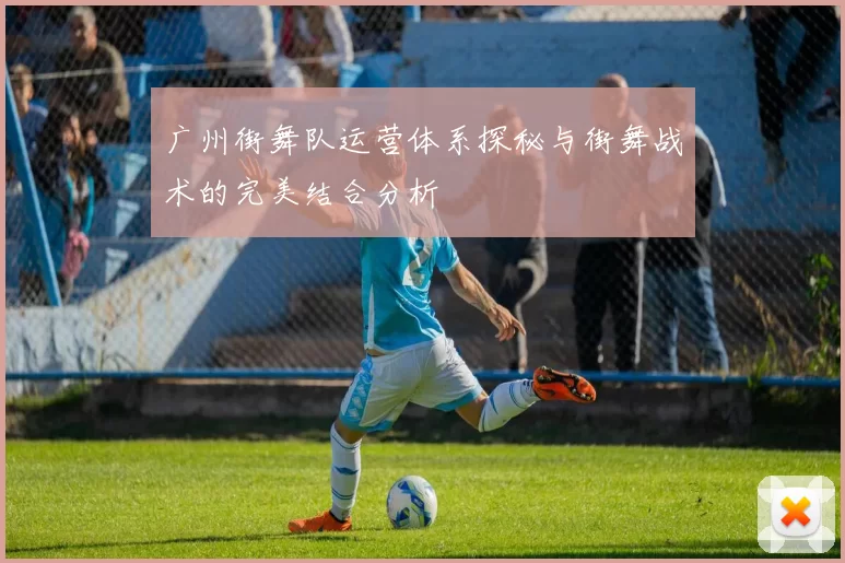 广州街舞队运营体系探秘与街舞战术的完美结合分析