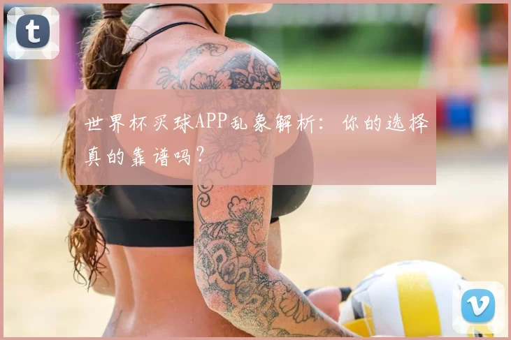 世界杯买球APP乱象解析:你的选择真的靠谱吗?