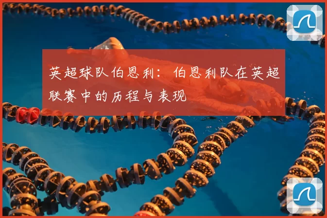 英超球队伯恩利：伯恩利队在英超联赛中的历程与表现