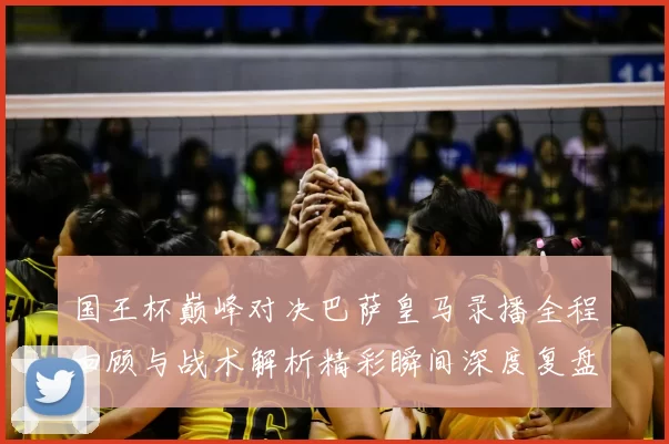 国王杯巅峰对决巴萨皇马录播全程回顾与战术解析精彩瞬间深度复盘