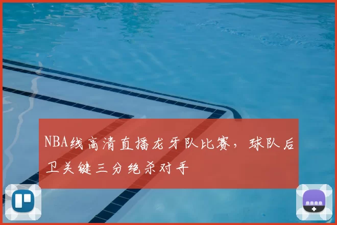 NBA线高清直播龙牙队比赛，球队后卫关键三分绝杀对手