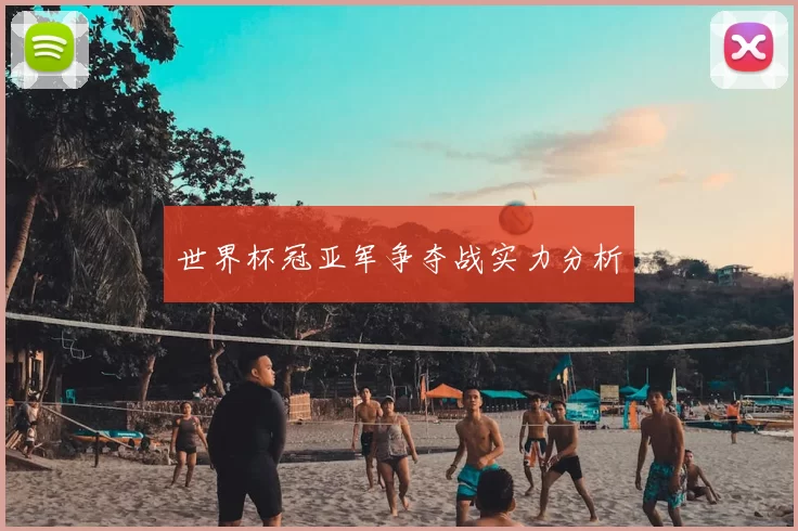 世界杯冠亚军争夺战实力分析