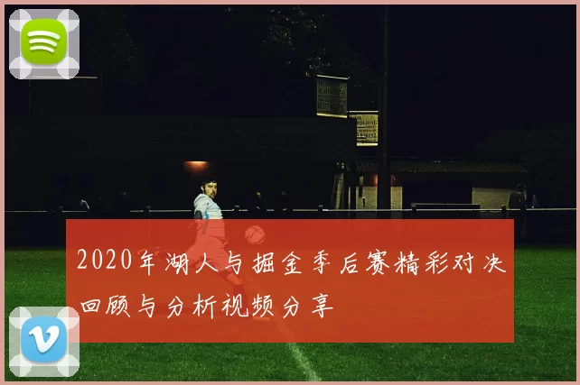 2020年湖人与掘金季后赛精彩对决回顾与分析视频分享