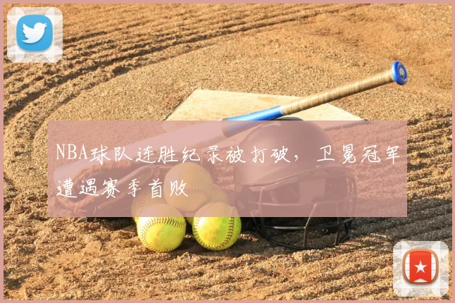 NBA球队连胜纪录被打破，卫冕冠军遭遇赛季首败