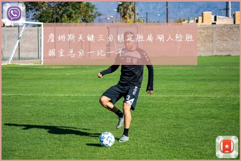 詹姆斯关键三分锁定胜局湖人险胜掘金总分一比一平