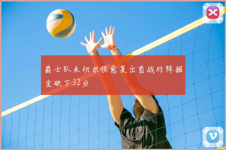 爵士队米切尔伤愈复出首战对阵掘金砍下32分