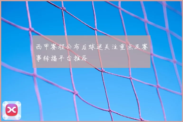 西甲赛程公布后球迷关注重点及赛事转播平台推荐
