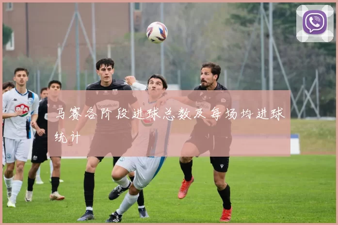 马赛各阶段进球总数及每场均进球统计