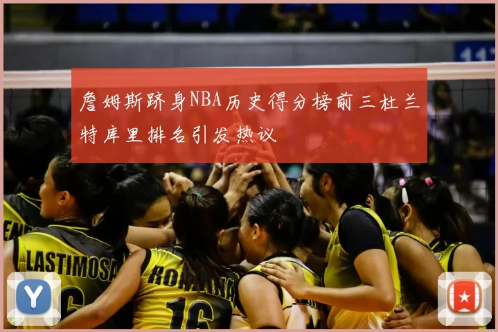 詹姆斯跻身NBA历史得分榜前三杜兰特库里排名引发热议