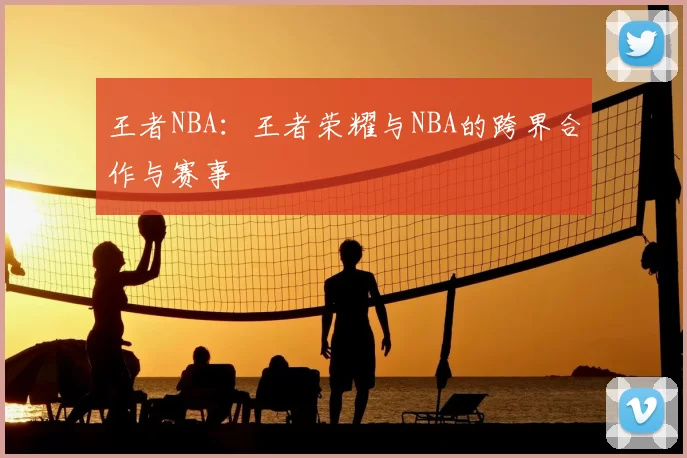 王者NBA：王者荣耀与NBA的跨界合作与赛事