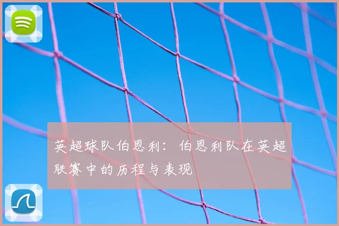 英超球队伯恩利：伯恩利队在英超联赛中的历程与表现