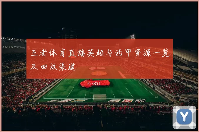 王者体育直播英超与西甲资源一览及回放渠道