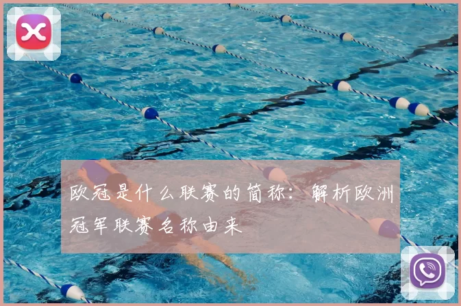 欧冠是什么联赛的简称：解析欧洲冠军联赛名称由来