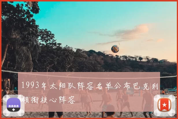 1993年太阳队阵容名单公布巴克利领衔核心阵容