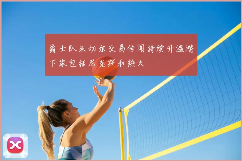 爵士队米切尔交易传闻持续升温潜下家包括尼克斯和热火