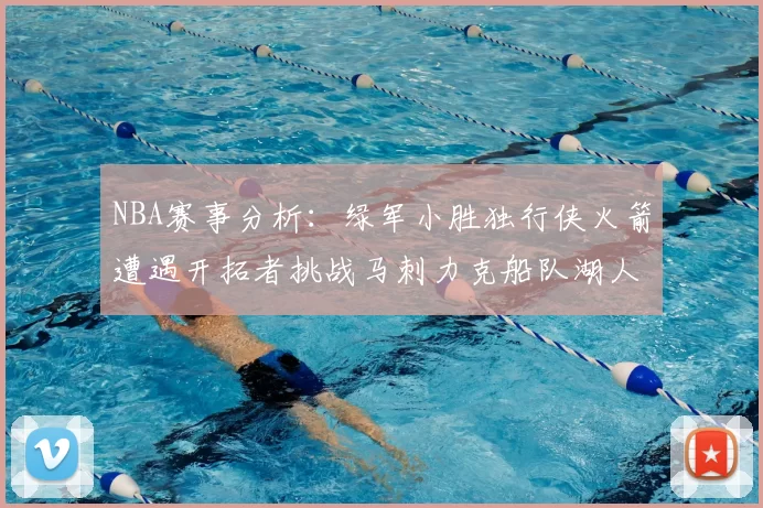 NBA赛事分析：绿军小胜独行侠火箭遭遇开拓者挑战马刺力克船队湖人击败步行者