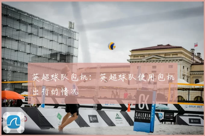 英超球队包机：英超球队使用包机出行的情况