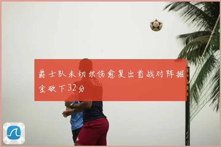 爵士队米切尔伤愈复出首战对阵掘金砍下32分