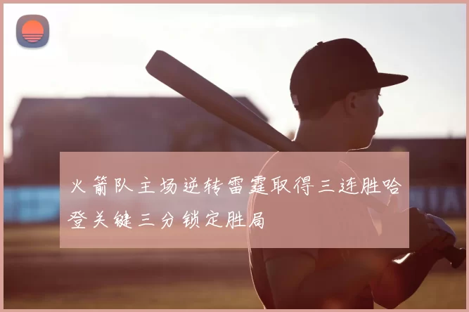 火箭队主场逆转雷霆取得三连胜哈登关键三分锁定胜局