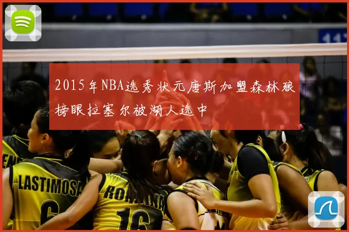 2015年NBA选秀状元唐斯加盟森林狼榜眼拉塞尔被湖人选中