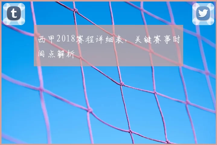 西甲2018赛程详细表,关键赛事时间点解析