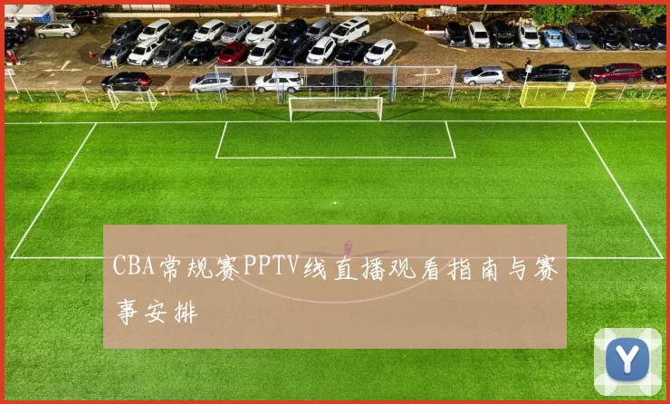 CBA常规赛PPTV线直播观看指南与赛事安排