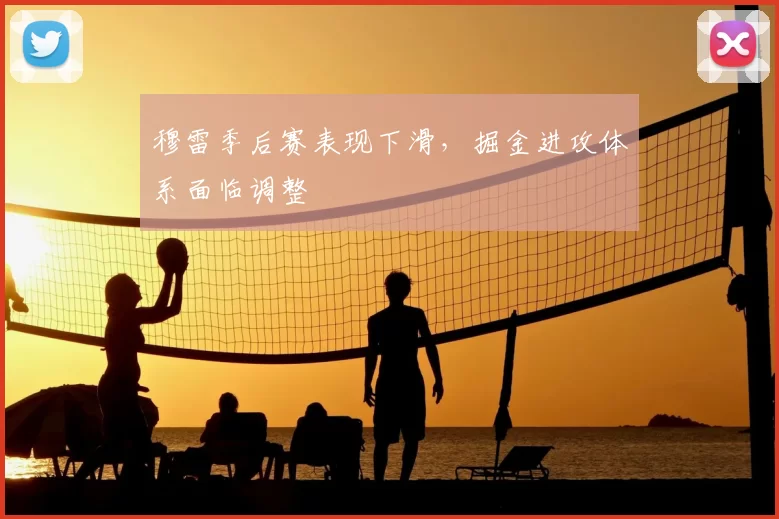 穆雷季后赛表现下滑，掘金进攻体系面临调整