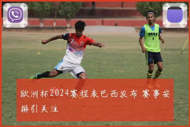 欧洲杯2024赛程表巴西发布 赛事安排引关注