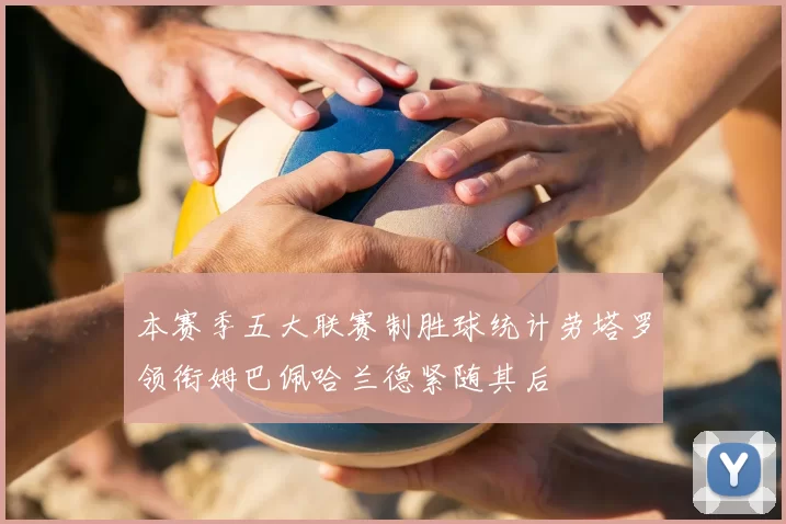 本赛季五大联赛制胜球统计劳塔罗领衔姆巴佩哈兰德紧随其后