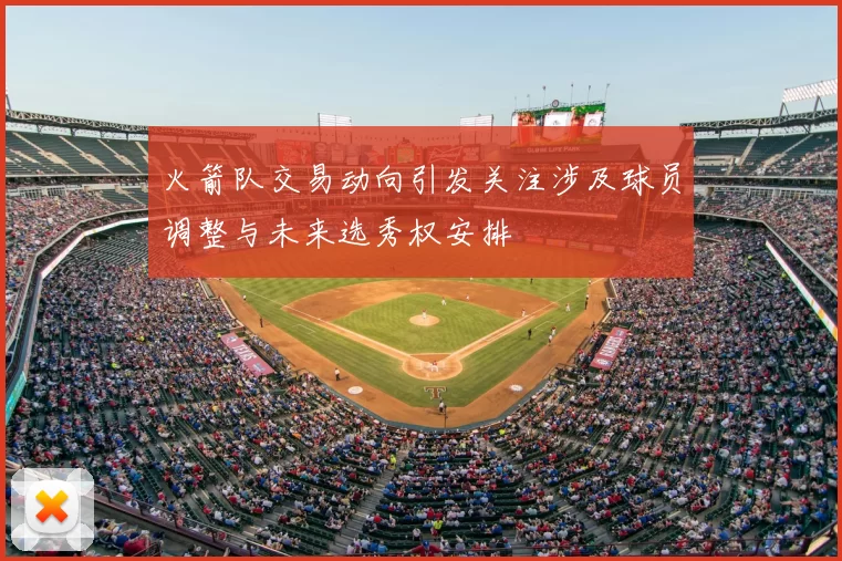 火箭队交易动向引发关注涉及球员调整与未来选秀权安排