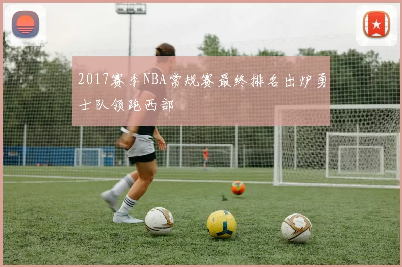 2017赛季NBA常规赛最终排名出炉勇士队领跑西部