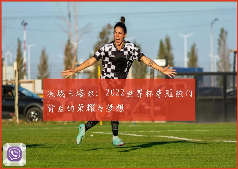 决战卡塔尔：2022世界杯夺冠热门背后的荣耀与梦想