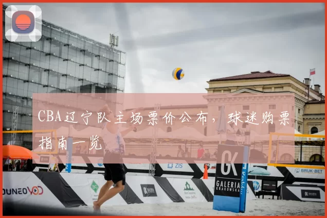 CBA辽宁队主场票价公布,球迷购票指南一览