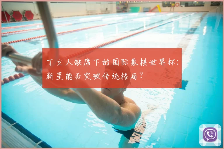 丁立人缺席下的国际象棋世界杯:新星能否突破传统格局?
