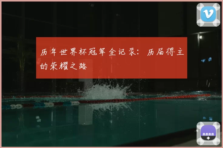 历年世界杯冠军全记录：历届得主的荣耀之路