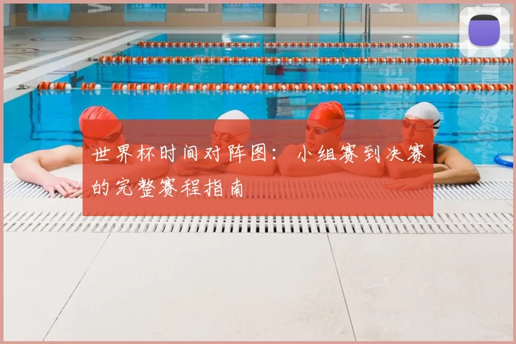 世界杯时间对阵图：小组赛到决赛的完整赛程指南