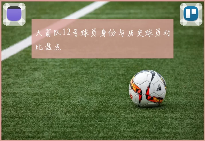 火箭队12号球员身份与历史球员对比盘点