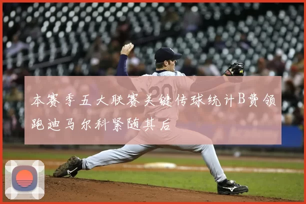 本赛季五大联赛关键传球统计B费领跑迪马尔科紧随其后