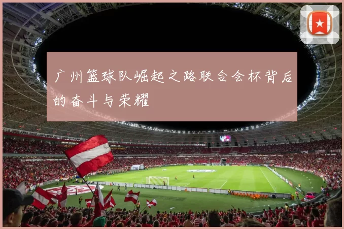 广州篮球队崛起之路联合会杯背后的奋斗与荣耀