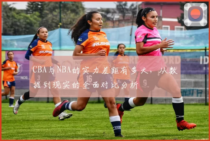 CBA与NBA的实力差距有多大，从数据到现实的全面对比分析