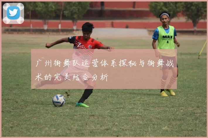 广州街舞队运营体系探秘与街舞战术的完美结合分析