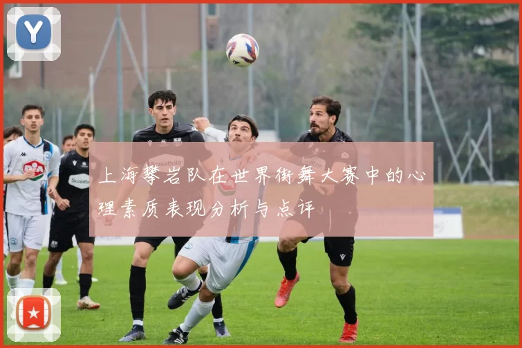 上海攀岩队在世界街舞大赛中的心理素质表现分析与点评