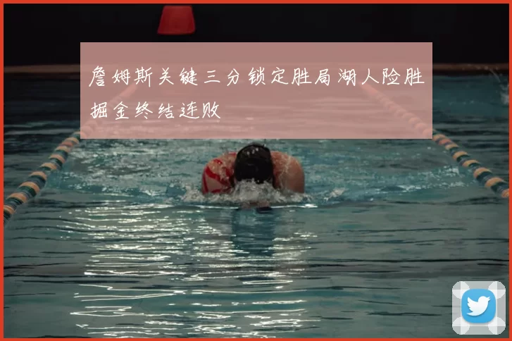 詹姆斯关键三分锁定胜局湖人险胜掘金终结连败