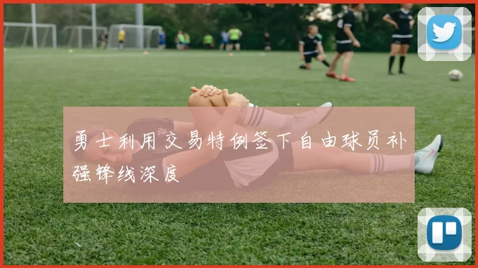 勇士利用交易特例签下自由球员补强锋线深度