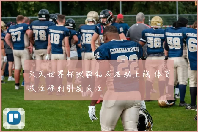 天天世界杯破解钻石活动上线 体育投注福利引发关注