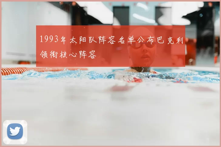 1993年太阳队阵容名单公布巴克利领衔核心阵容